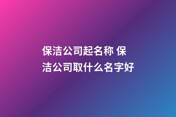 保洁公司起名称 保洁公司取什么名字好-第1张-公司起名-玄机派